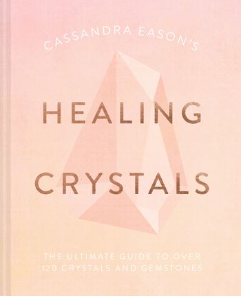 Cassandra Eason's Healing Crystals: The ultimate guide to over 120 crystals and gemstones - Cassandra Eason