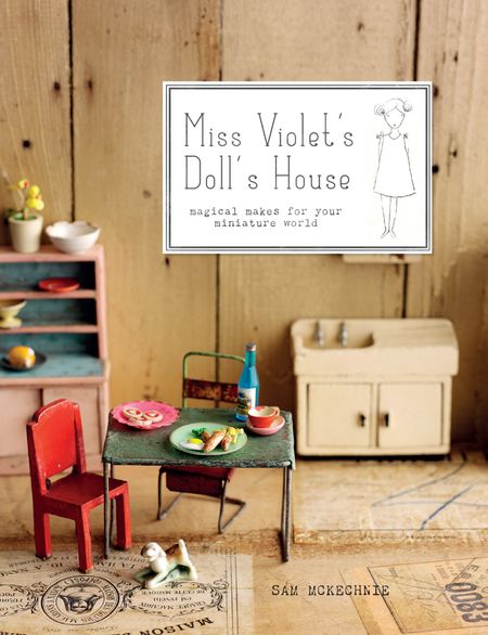 Cover image for Miss Violet's Doll's House: Magical makes for your miniature world - Sam McKechnie