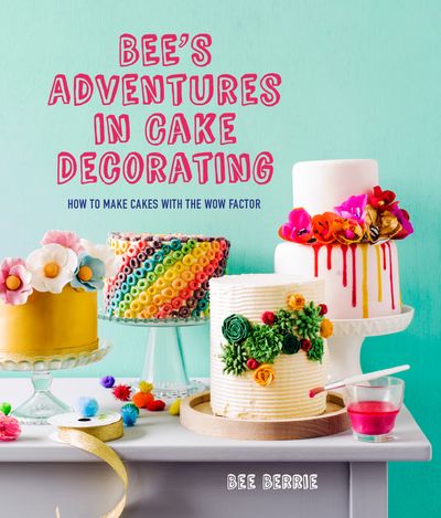 Cover image for Bee's Adventures in Cake Decorating: How to make cakes with the wow factor - Bee Berrie