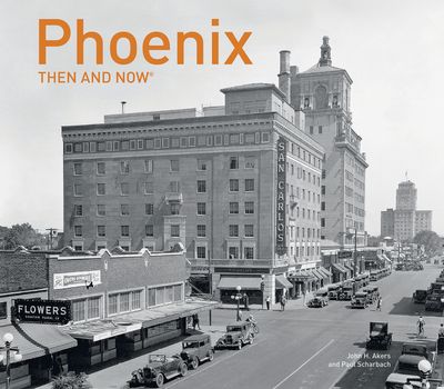 Then and Now - Phoenix Then and Now® (Then and Now) - Paul Scharbach and John Akers