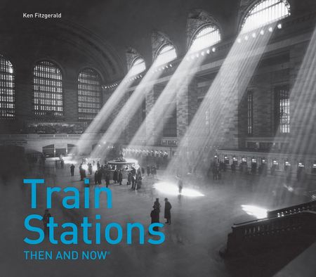 Cover image for Then and Now - Train Stations Then and Now® (Then and Now) - Ken Fitzgerald