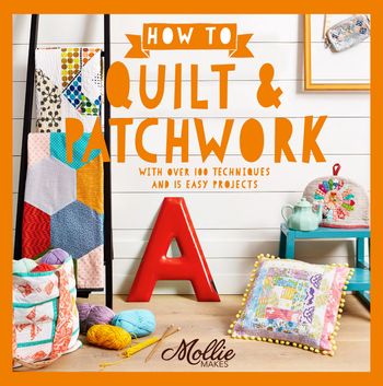 Mollie Makes - How to Quilt and Patchwork: With over 100 techniques and 15 easy projects (Mollie Makes) - Mollie Makes