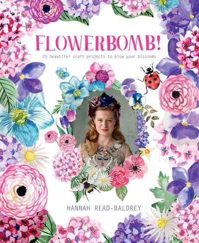 Flowerbomb!: 25 beautiful craft projects to blow your blossoms - Hannah Read-Baldrey