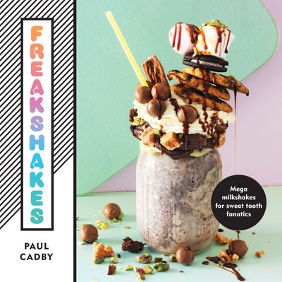 Freakshakes: Mega milkshakes for sweet tooth fanatics - Paul Cadby