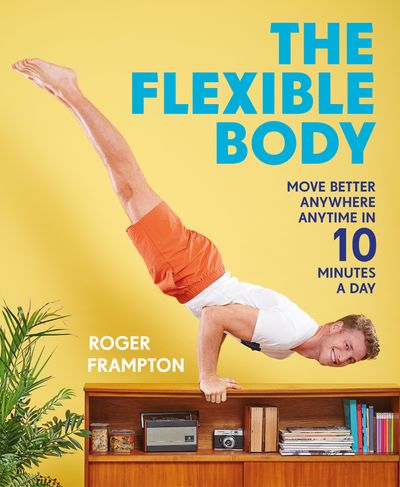 The Flexible Body: Move better anywhere, anytime in 10 minutes a day - Roger Frampton