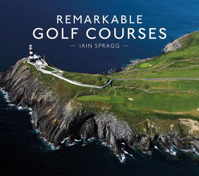 Remarkable Golf Courses - Iain T. Spragg