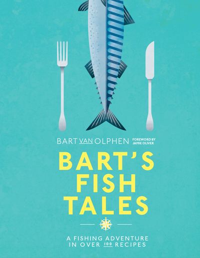 Bart's Fish Tales: A fishing adventure in over 100 recipes - Bart van Olphen