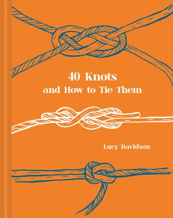 40 Knots and How to Tie Them - Lucy Davidson, Illustrated by Maria Nilsson