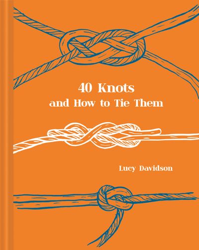 40 Knots and How to Tie Them - Lucy Davidson, Illustrated by Maria Nilsson