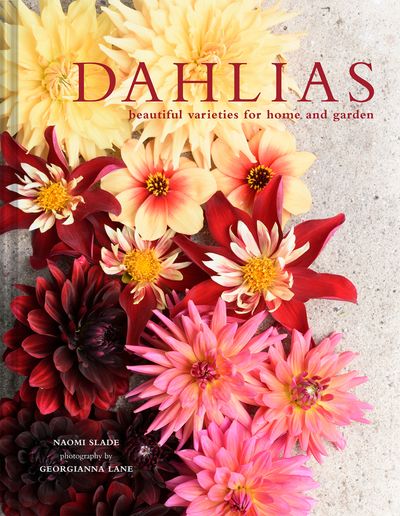 Dahlias: Beautiful varieties for home and garden - Naomi Slade and Georgianna Lane