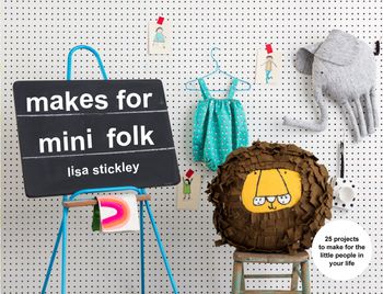 Makes for Mini Folk: 25 projects to make for the little people in your life - Lisa Stickley