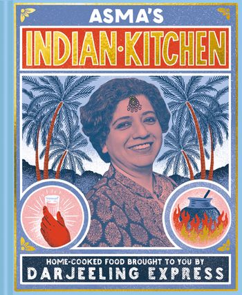 Asma's Indian Kitchen: Home-cooked food brought to you by Darjeeling Express - Asma Khan