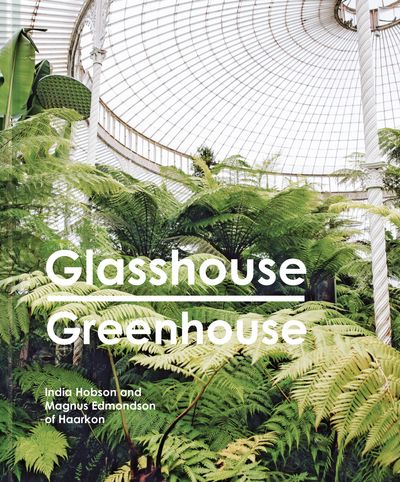 Glasshouse Greenhouse: Haarkon's world tour of amazing botanical spaces - India Hobson and Magnus Edmondson