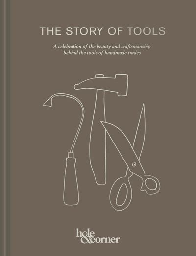 The Story of Tools: A celebration of the beauty and craftsmanship behind the tools of handmade trades - Hole & Corner