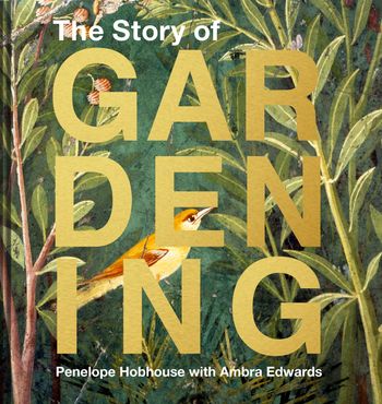 The Story of Gardening: A cultural history of famous gardens from around the world - Penelope Hobhouse, With Ambra Edwards