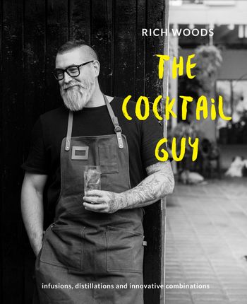 The Cocktail Guy: Infusions, distillations and innovative combinations - Rich Woods