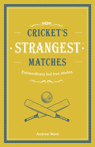 Cricket's Strangest Matches: Extraordinary but true stories from over a century of cricket - Andrew Ward