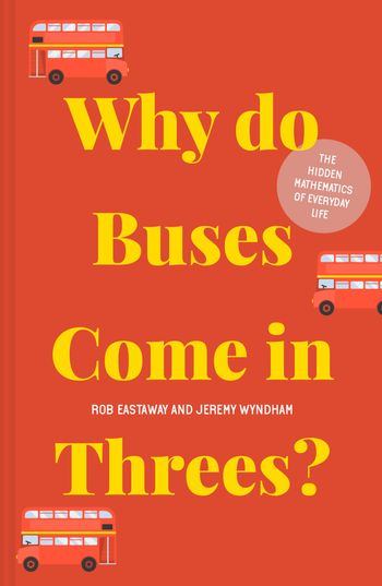 Why do Buses Come in Threes?: The hidden mathematics of everyday life - Rob Eastaway and Jeremy Wyndham