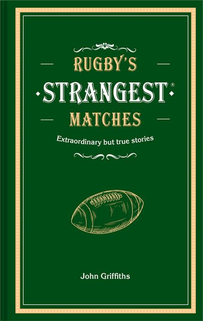 Rugby's Strangest Matches: Extraordinary but true stories from over a century of rugby - John Griffiths