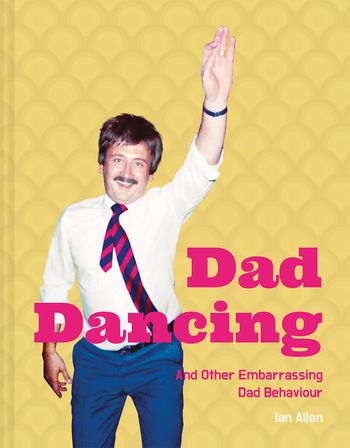 Dad Dancing: and Other Embarrassing Dad Behaviour - Ian Allen