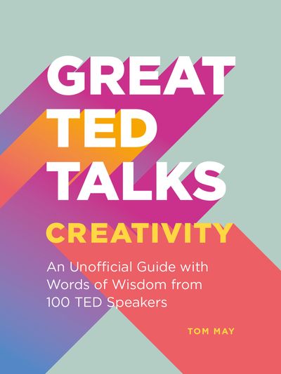 Great TED Talks: Creativity: An unofficial guide with words of wisdom from 100 TED speakers - Tom May
