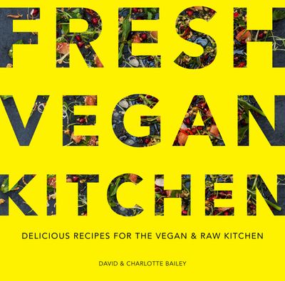 Fresh Vegan Kitchen: Delicious Recipes for the Vegan and Raw Kitchen - David Bailey and Charlotte Bailey