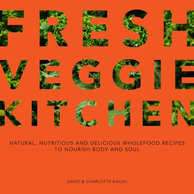 Fresh Veggie Kitchen: Natural, nutritious and delicious wholefood recipes to nourish body and soul - David Bailey and Charlotte Bailey
