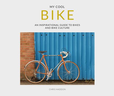 My Cool Bike: an inspirational guide to bikes and bike culture - Chris Haddon