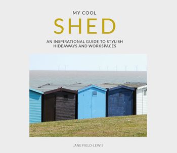 My Cool Shed: an inspirational guide to stylish hideaways and workspaces - Jane Field-Lewis