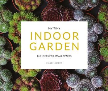 My Tiny Indoor Garden: Big ideas for small spaces - Lia Leendertz and Mark Diacono