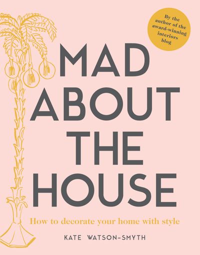 Mad about the House: How to decorate your home with style - Kate Watson-Smyth