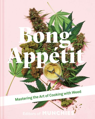 Bong Appétit: Mastering the Art of Cooking with Weed - Editors of MUNCHIES