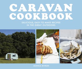 Caravan Cookbook: Delicious, easy-to-make recipes in the great outdoors - Monica Rivron