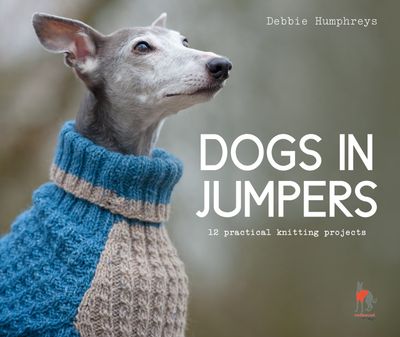 Dogs in Jumpers: 12 practical knitting projects - Debbie Humphreys