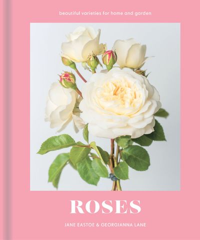 Roses: Beautiful varieties for home and garden - Jane Eastoe, By (photographer) Georgianna Lane