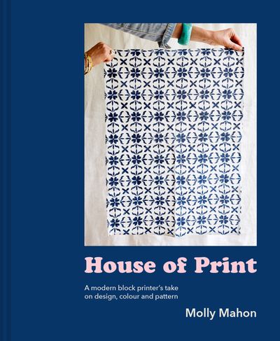 House of Print: A modern printer's take on design, colour and pattern - Molly Mahon