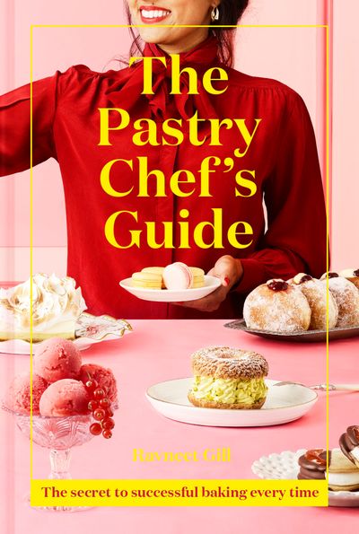 The Pastry Chef's Guide: The secret to successful baking every time - Ravneet Gill