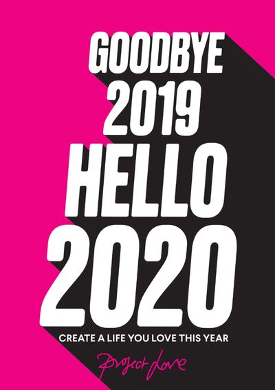 Goodbye 2019, Hello 2020: Create a life you love this year - Project Love