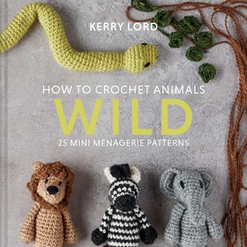How to Crochet Animals: Wild: 25 mini menagerie patterns - Kerry Lord