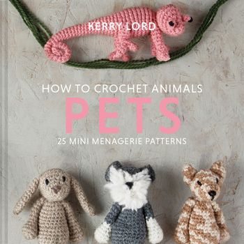 How to Crochet Animals: Pets: 25 mini menagerie patterns - Kerry Lord
