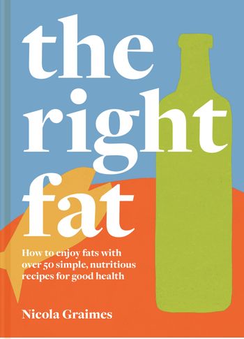 The Right Fat: How to enjoy fats with over 50 simple, nutritious recipes for good health - Nicola Graimes