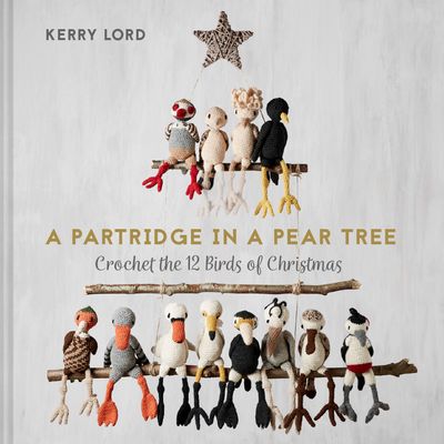 A Partridge in a Pear Tree: Crochet the 12 birds of Christmas - Kerry Lord