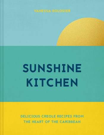 Sunshine Kitchen: Delicious Creole recipes from the heart of the Caribbean - Vanessa Bolosier