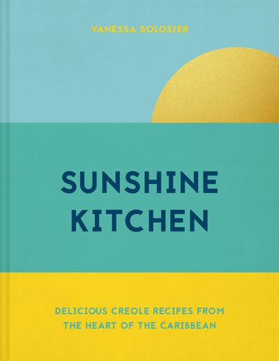Sunshine Kitchen: Delicious Creole recipes from the heart of the Caribbean - Vanessa Bolosier