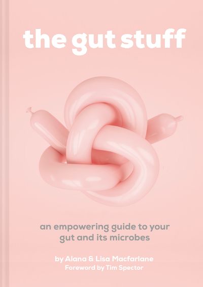 The Gut Stuff: An empowering guide to your gut and its microbes - Lisa Macfarlane and Alana Macfarlane