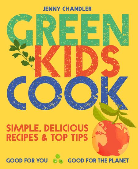 Cover image for Green Kids Cook: Simple, delicious recipes & Top Tips: Good for you, Good for the Planet - Jenny Chandler