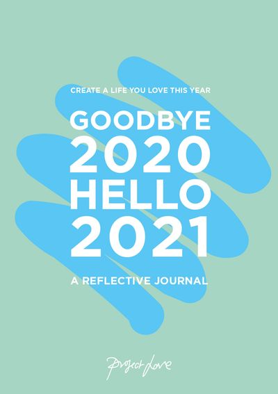 Goodbye 2020, Hello 2021: Create a life you love this year - Project Love