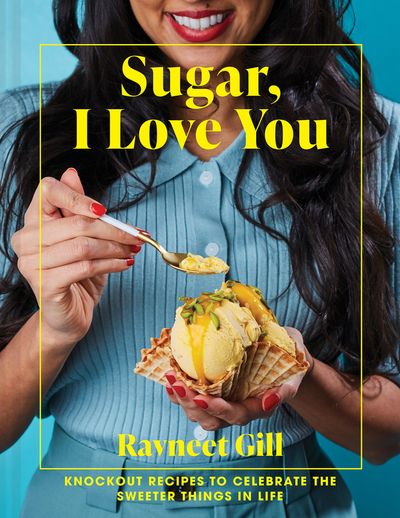Sugar, I Love You: Knockout recipes to celebrate the sweeter things in life - Ravneet Gill