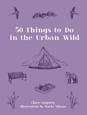 50 Things to Do in the Urban Wild - Clare Gogerty, Illustrated by Maria Nilsson