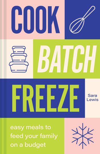 Cook, Batch, Freeze: Easy meals to feed your family on a budget - Sara Lewis
